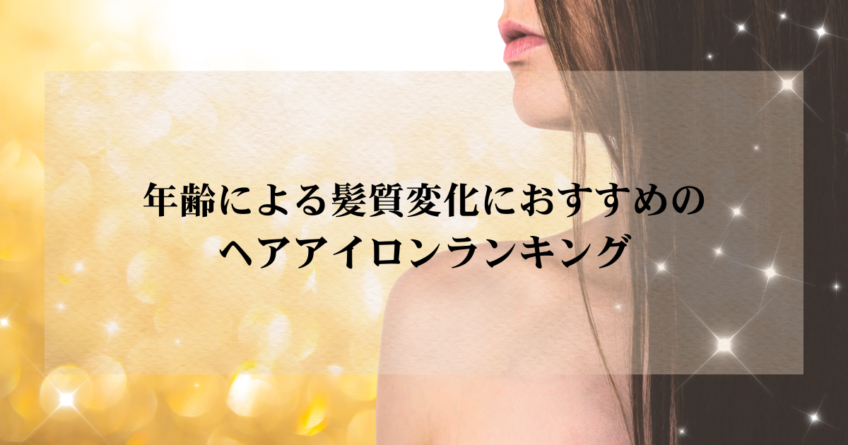 年齢による髪質変化におすすめのヘアアイロンランキング｜ダメージを抑えて美髪を叶える人気モデル比較